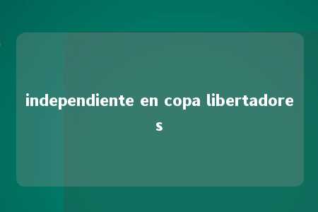 independiente en copa libertadores