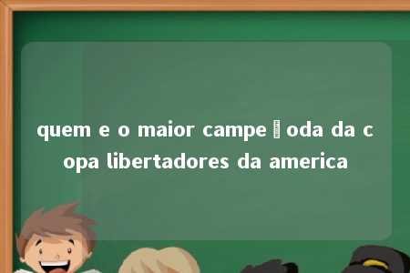 quem e o maior campeãoda da copa libertadores da america