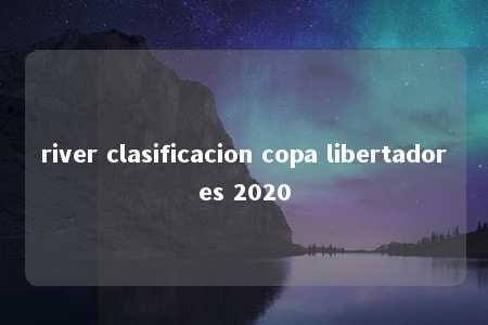 river clasificacion copa libertadores 2020