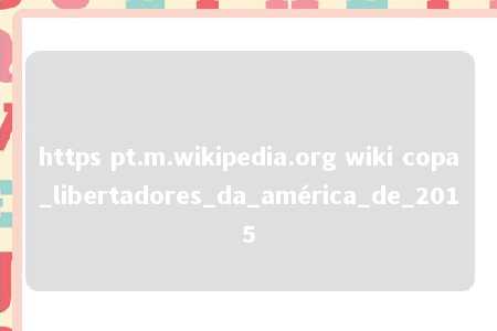 https pt.m.wikipedia.org wiki copa_libertadores_da_américa_de_2015