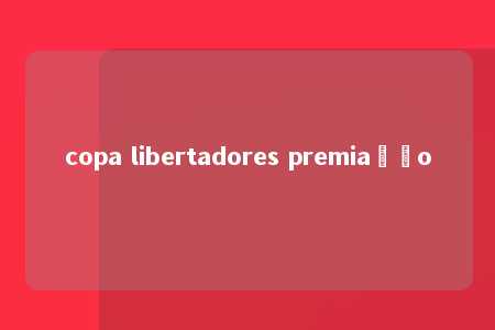 copa libertadores premiação