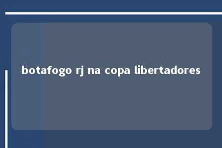 botafogo rj na copa libertadores