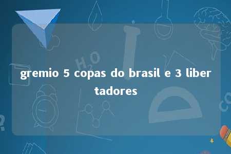 gremio 5 copas do brasil e 3 libertadores