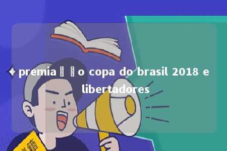 premiação copa do brasil 2018 e libertadores