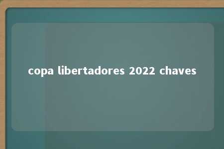 copa libertadores 2022 chaves