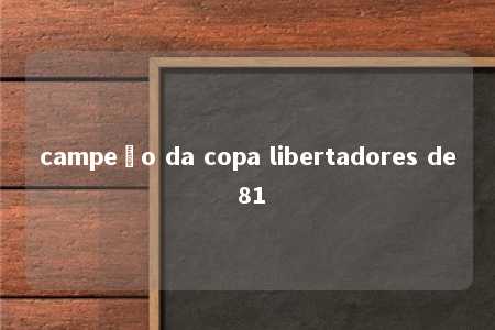 campeão da copa libertadores de 81