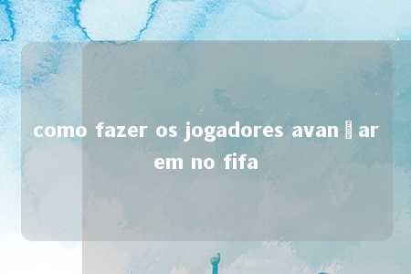 como fazer os jogadores avançarem no fifa