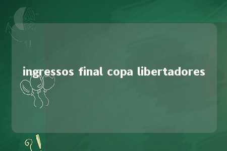 ingressos final copa libertadores