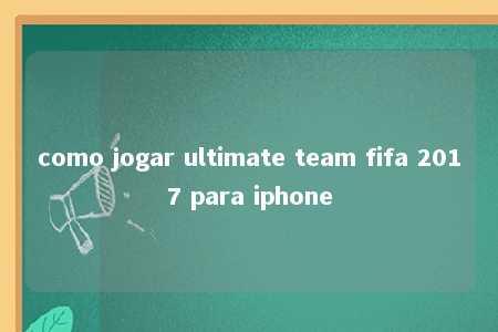 como jogar ultimate team fifa 2017 para iphone