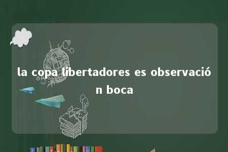 la copa libertadores es observación boca