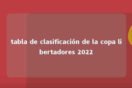 tabla de clasificación de la copa libertadores 2022