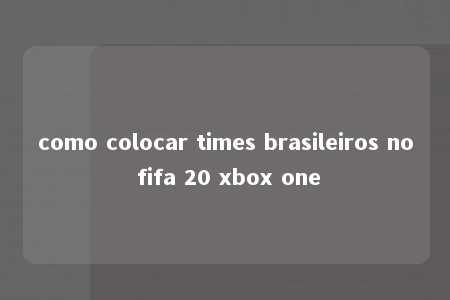 como colocar times brasileiros no fifa 20 xbox one