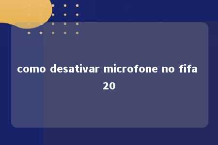 como desativar microfone no fifa 20