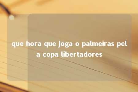 que hora que joga o palmeiras pela copa libertadores