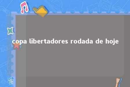 copa libertadores rodada de hoje