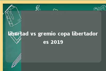 libertad vs gremio copa libertadores 2019