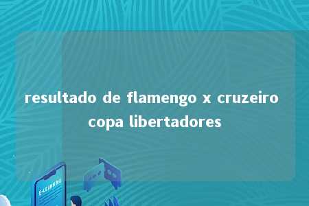 resultado de flamengo x cruzeiro copa libertadores