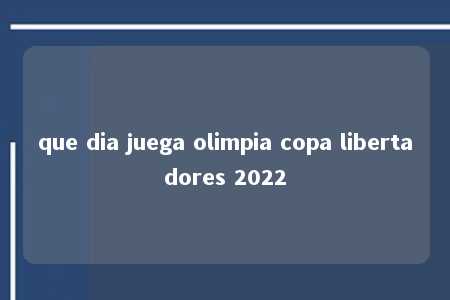 que dia juega olimpia copa libertadores 2022