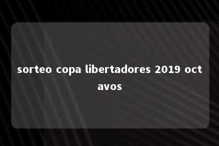 sorteo copa libertadores 2019 octavos