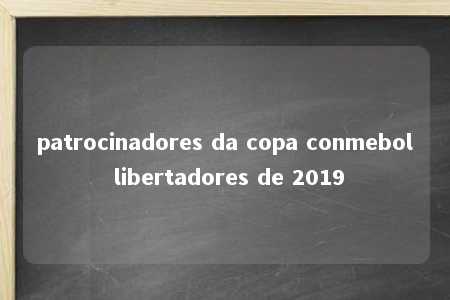 patrocinadores da copa conmebol libertadores de 2019