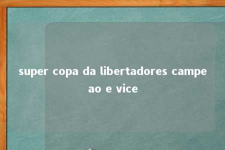 super copa da libertadores campeao e vice