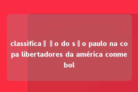 classificação do são paulo na copa libertadores da américa conmebol