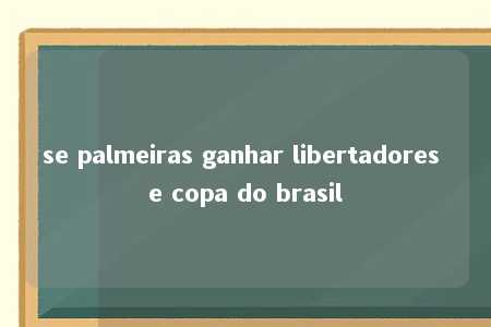 se palmeiras ganhar libertadores e copa do brasil