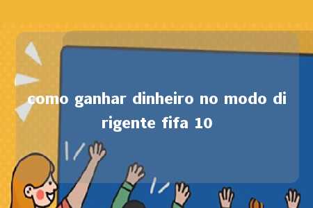 como ganhar dinheiro no modo dirigente fifa 10