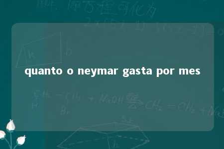 quanto o neymar gasta por mes