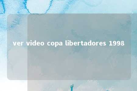 ver video copa libertadores 1998