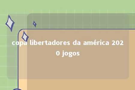 copa libertadores da américa 2020 jogos