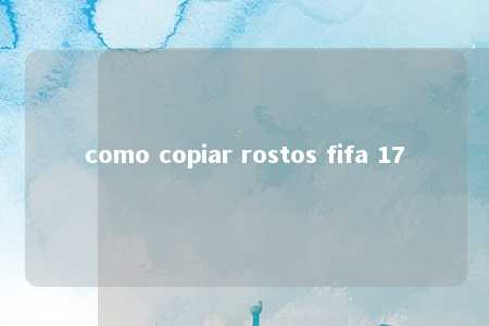 como copiar rostos fifa 17