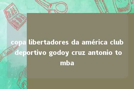 copa libertadores da américa club deportivo godoy cruz antonio tomba