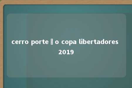 cerro porteño copa libertadores 2019