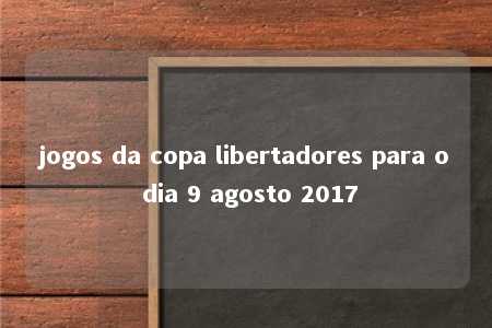 jogos da copa libertadores para o dia 9 agosto 2017