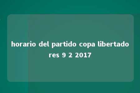 horario del partido copa libertadores 9 2 2017