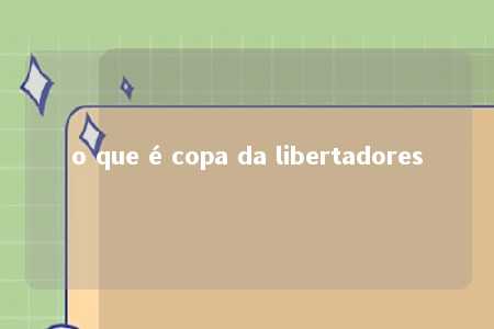 o que é copa da libertadores