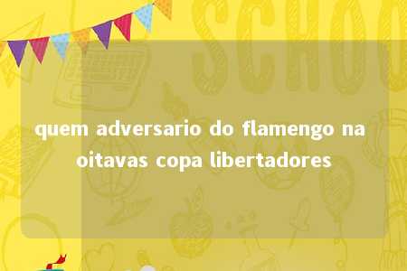 quem adversario do flamengo na oitavas copa libertadores