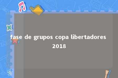 fase de grupos copa libertadores 2018