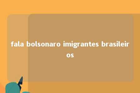 fala bolsonaro imigrantes brasileiros