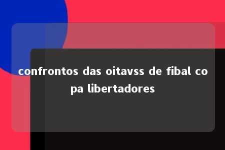 confrontos das oitavss de fibal copa libertadores