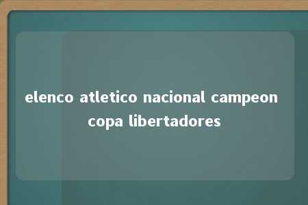 elenco atletico nacional campeon copa libertadores