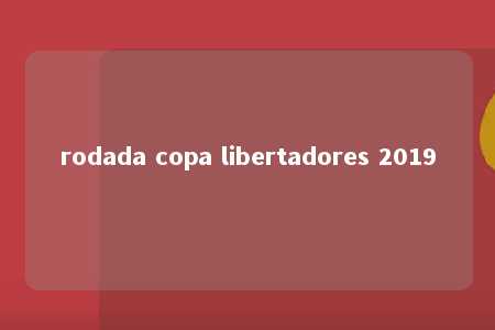 rodada copa libertadores 2019