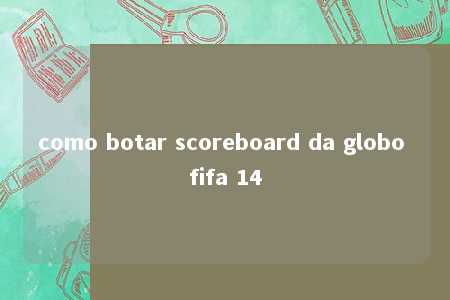 como botar scoreboard da globo fifa 14