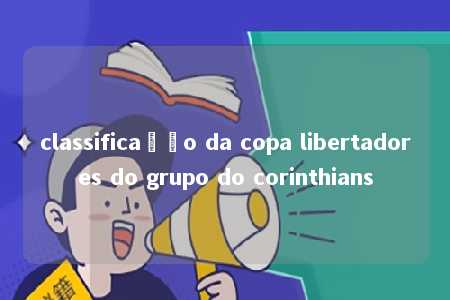 classificação da copa libertadores do grupo do corinthians