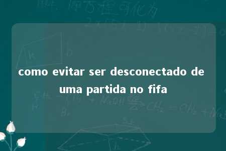 como evitar ser desconectado de uma partida no fifa