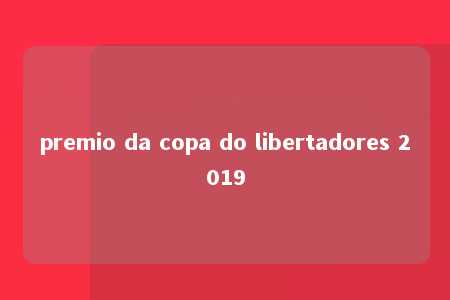 premio da copa do libertadores 2019