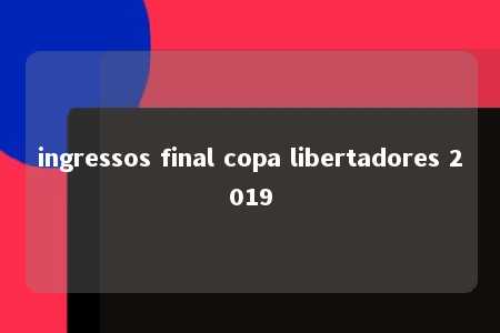 ingressos final copa libertadores 2019