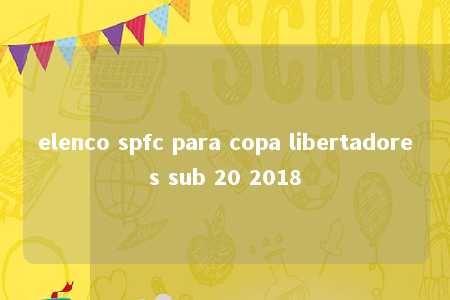 elenco spfc para copa libertadores sub 20 2018