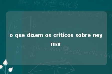 o que dizem os criticos sobre neymar